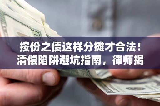 北京按份之债这样分摊才合法！清偿陷阱避坑指南，律师揭秘关键条款