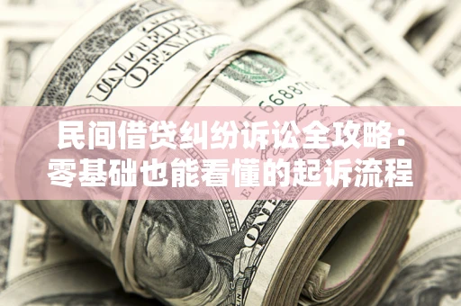 北京民间借贷纠纷诉讼全攻略:零基础也能看懂的起诉流程与证据整理指南 北京民间借贷纠纷诉讼全攻略:零基础也能看懂的起诉流程与证据整理指南