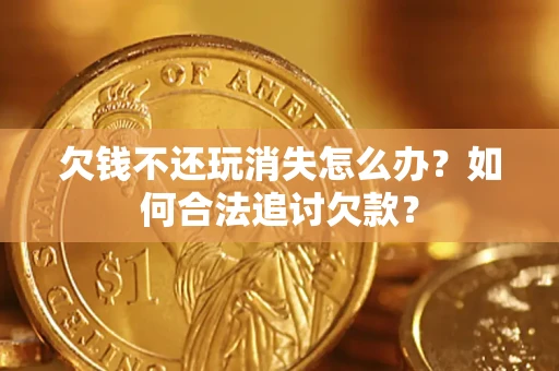 北京欠钱不还玩消失怎么办？如何合法追讨欠款？
