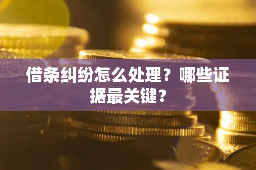 北京借条纠纷怎么处理？哪些证据最关键？