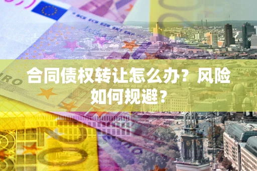 北京合同债权转让怎么办？风险如何规避？
