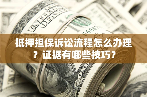 北京抵押担保诉讼流程怎么办理？证据有哪些技巧？