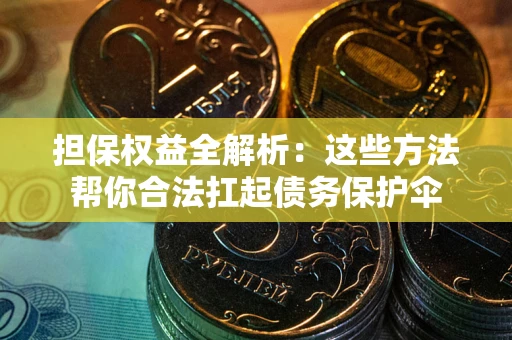 北京担保权益全解析：这些方法帮你合法扛起债务保护伞