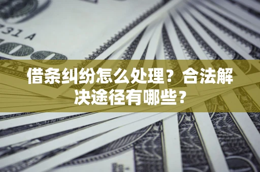北京借条纠纷怎么处理？合法解决途径有哪些？