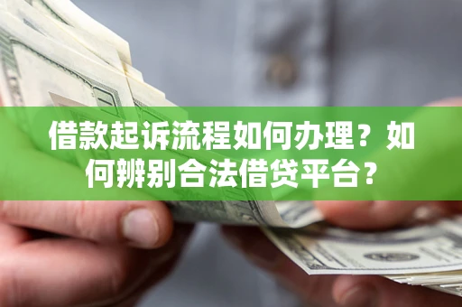 北京借款起诉流程如何办理？如何辨别合法借贷平台？