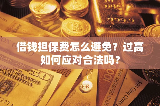 北京借钱担保费怎么避免？过高如何应对合法吗？