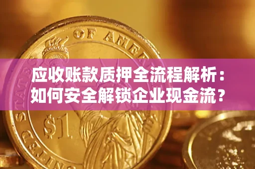 北京应收账款质押全流程解析：如何安全解锁企业现金流？