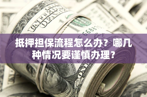 北京抵押担保流程怎么办？哪几种情况要谨慎办理？
