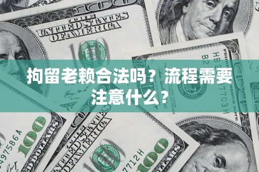 北京拘留老赖合法吗？流程需要注意什么？