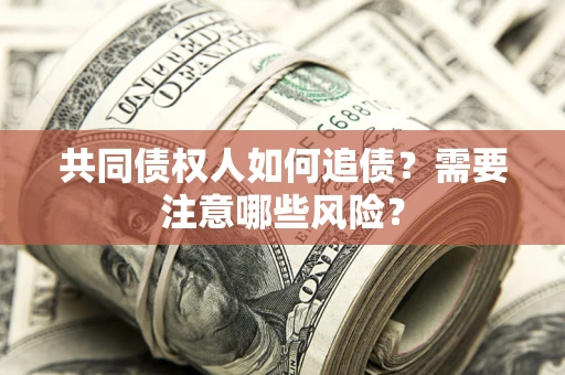 北京共同债权人如何追债？需要注意哪些风险？