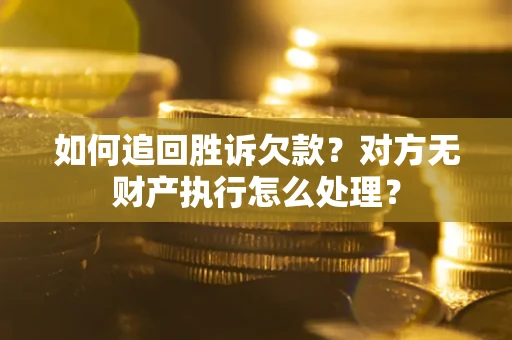 北京如何追回胜诉欠款？对方无财产执行怎么处理？
