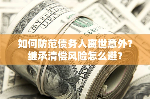 北京如何防范债务人离世意外？继承清偿风险怎么避？