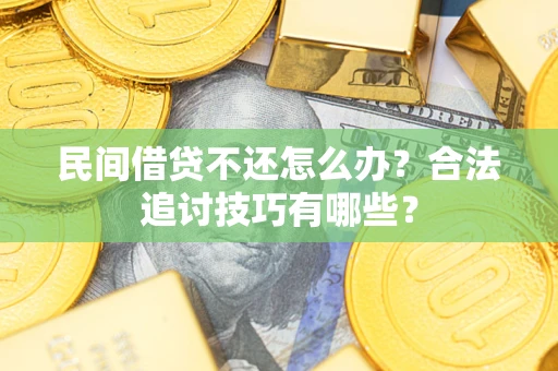 北京民间借贷不还怎么办？合法追讨技巧有哪些？