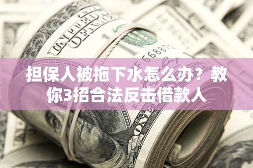 北京担保人被拖下水怎么办？教你3招合法反击借款人