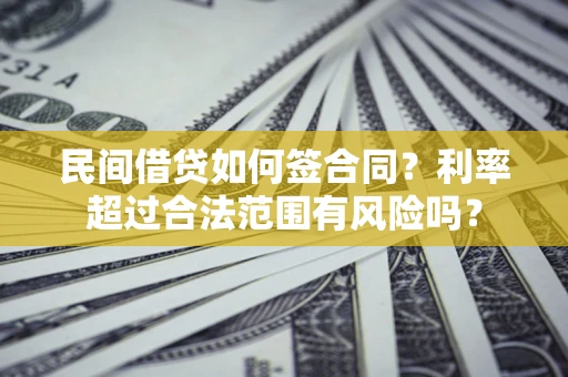 北京民间借贷如何签合同？利率超过合法范围有风险吗？