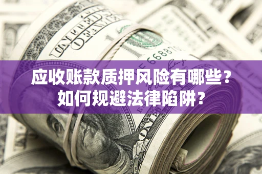 北京应收账款质押风险有哪些？如何规避法律陷阱？