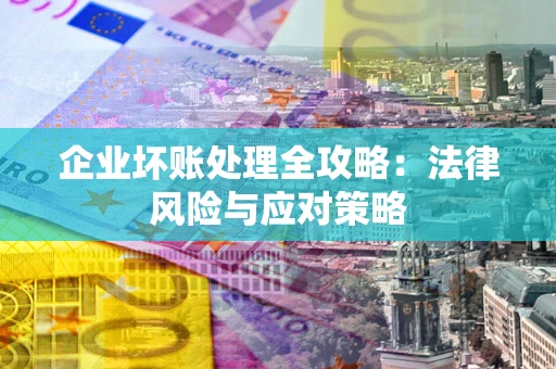 北京企业坏账处理全攻略：法律风险与应对策略