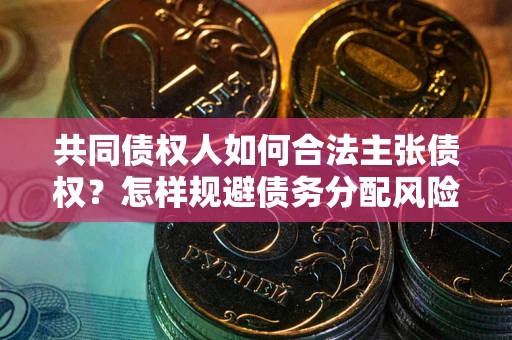 北京共同债权人如何合法主张债权？怎样规避债务分配风险？