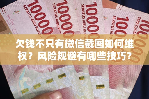 北京欠钱不只有微信截图如何维权？风险规避有哪些技巧？