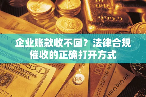 北京企业账款收不回？法律合规催收的正确打开方式