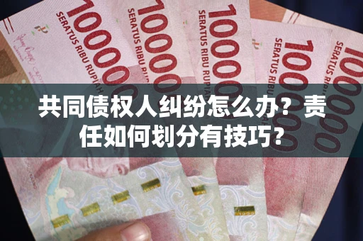 北京共同债权人纠纷怎么办？责任如何划分有技巧？