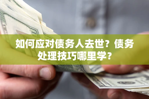 北京如何应对债务人去世？债务处理技巧哪里学？