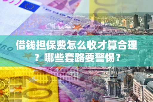 北京借钱担保费怎么收才算合理？哪些套路要警惕？