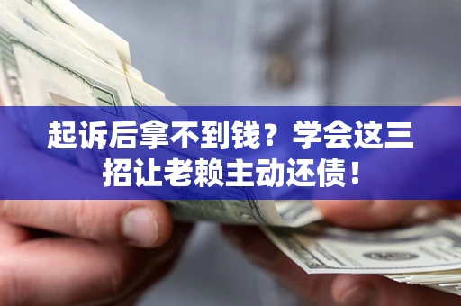 北京起诉后拿不到钱？学会这三招让老赖主动还债！