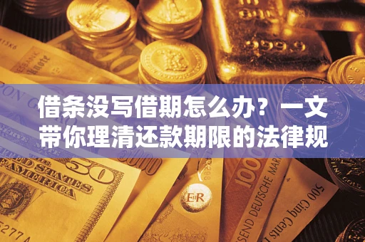 北京借条没写借期怎么办？一文带你理清还款期限的法律规则