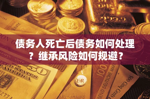 北京债务人死亡后债务如何处理？继承风险如何规避？