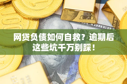 北京网贷负债如何自救？逾期后这些坑千万别踩！
