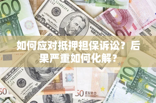 北京如何应对抵押担保诉讼？后果严重如何化解？