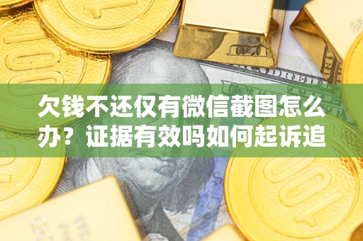北京欠钱不还仅有微信截图怎么办？证据有效吗如何起诉追回欠款？