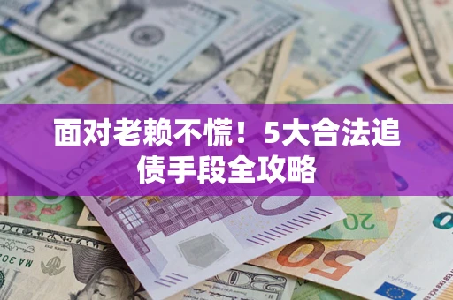 北京面对老赖不慌！5大合法追债手段全攻略