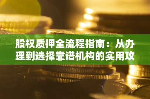 北京股权质押全流程指南：从办理到选择靠谱机构的实用攻略