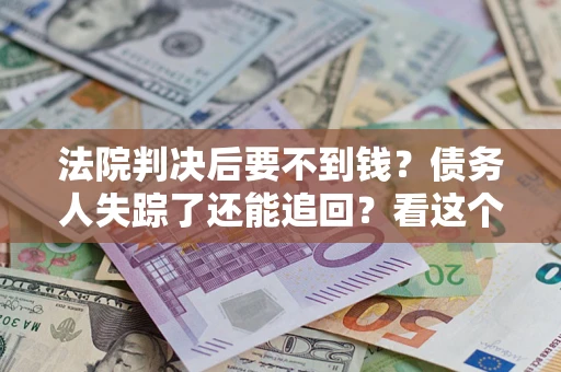 北京法院判决后要不到钱？债务人失踪了还能追回？看这个方法！