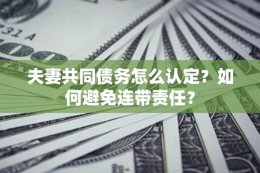 北京夫妻共同债务怎么认定？如何避免连带责任？