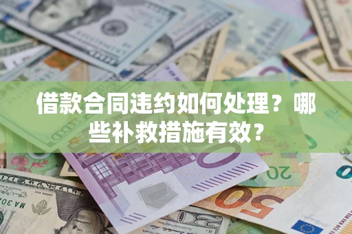 北京借款合同违约如何处理？哪些补救措施有效？