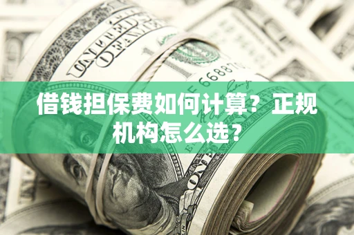 北京借钱担保费如何计算？正规机构怎么选？