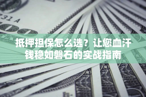 北京抵押担保怎么选？让您血汗钱稳如磐石的实战指南