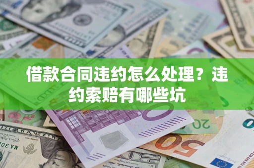 北京借款合同违约怎么处理？违约索赔有哪些坑