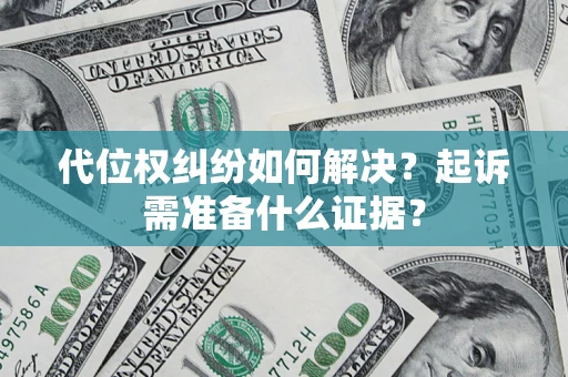 北京代位权纠纷如何解决？起诉需准备什么证据？