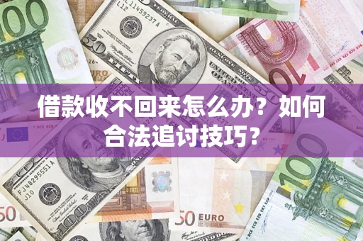 北京借款收不回来怎么办？如何合法追讨技巧？