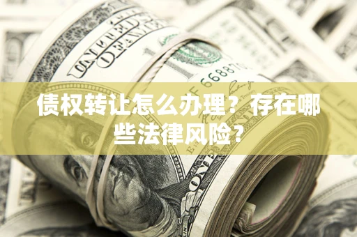 北京债权转让怎么办理？存在哪些法律风险？