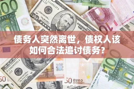 北京债务人突然离世，债权人该如何合法追讨债务？