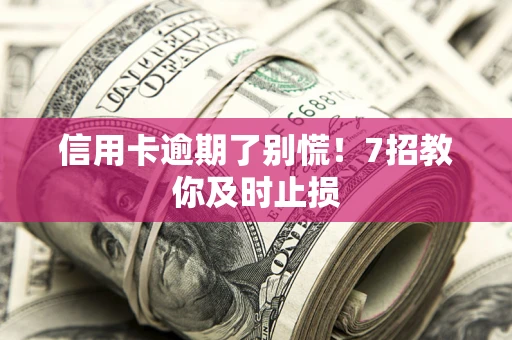 北京信用卡逾期了别慌！7招教你及时止损
