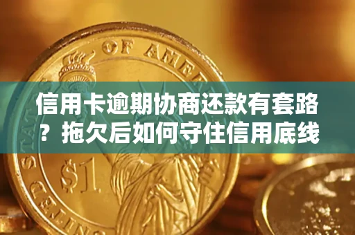 北京信用卡逾期协商还款有套路？拖欠后如何守住信用底线？