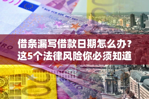北京借条漏写借款日期怎么办？这5个法律风险你必须知道