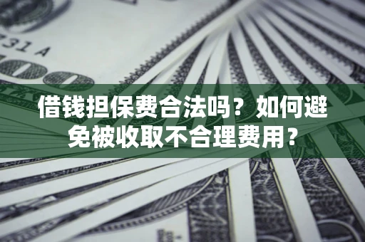 北京借钱担保费合法吗？如何避免被收取不合理费用？