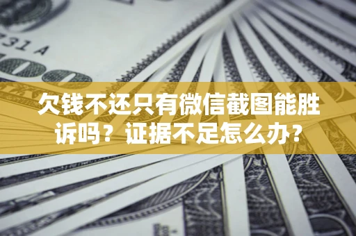 北京欠钱不还只有微信截图能胜诉吗？证据不足怎么办？